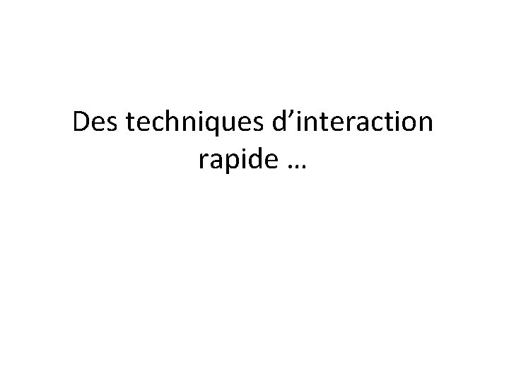 Des techniques d’interaction rapide … 