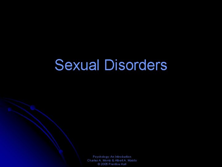 Sexual Disorders Psychology: An Introduction Charles A. Morris & Albert A. Maisto © 2005