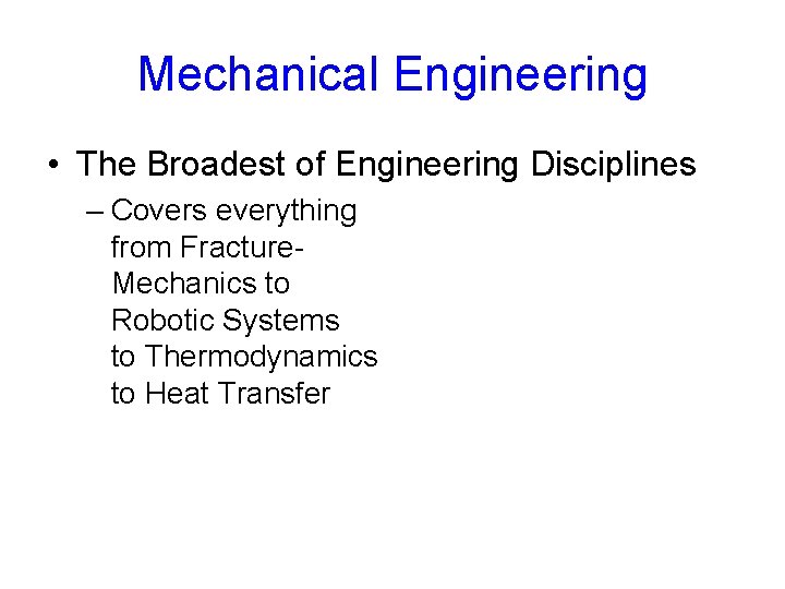 Mechanical Engineering • The Broadest of Engineering Disciplines – Covers everything from Fracture. Mechanics