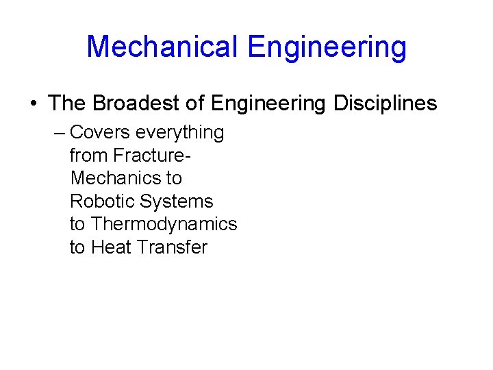 Mechanical Engineering • The Broadest of Engineering Disciplines – Covers everything from Fracture. Mechanics