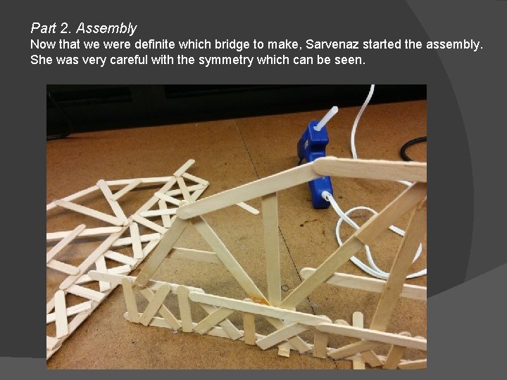 Part 2. Assembly Now that we were definite which bridge to make, Sarvenaz started