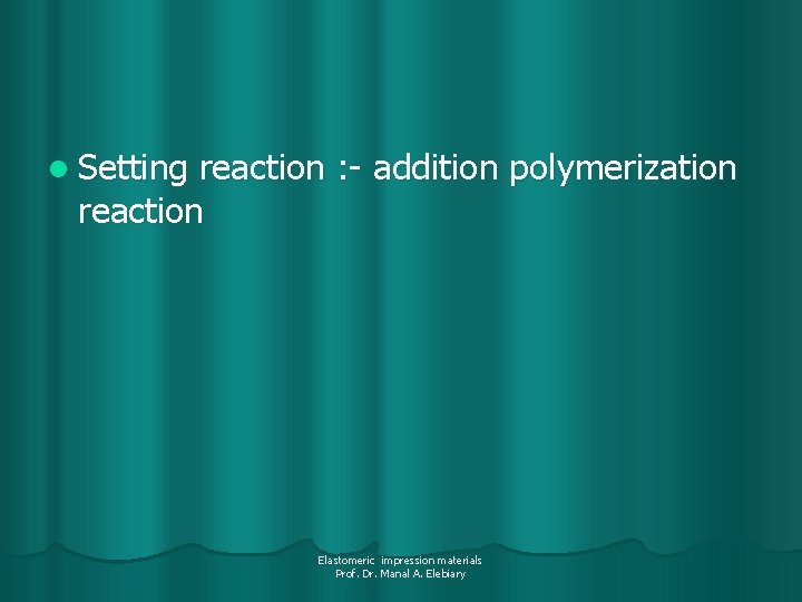 l Setting reaction : - addition polymerization reaction Elastomeric impression materials Prof. Dr. Manal