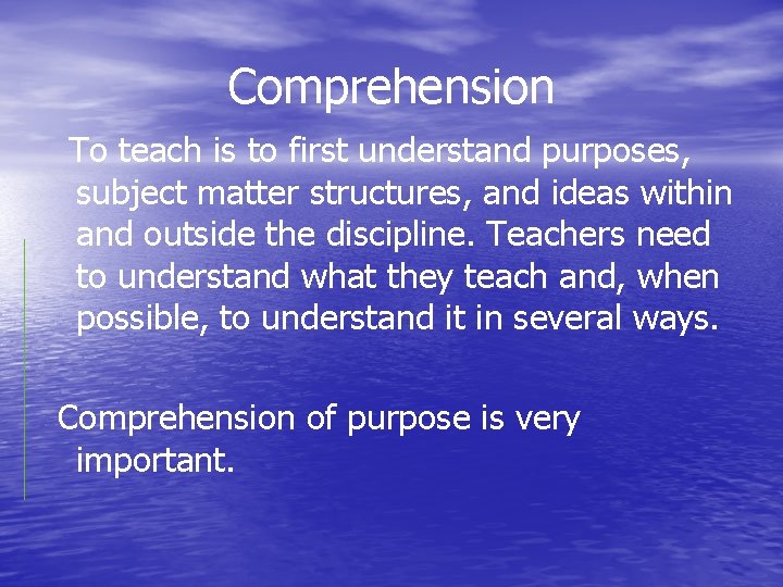 Comprehension To teach is to first understand purposes, subject matter structures, and ideas within