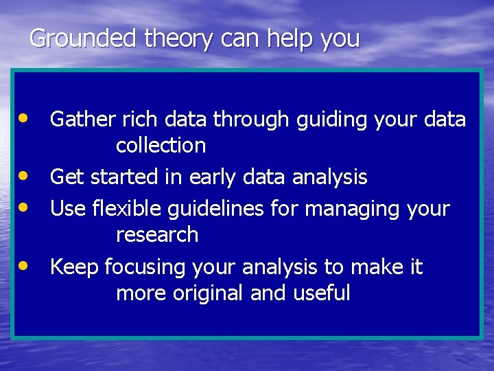 Grounded theory can help you • Gather rich data through guiding your data •