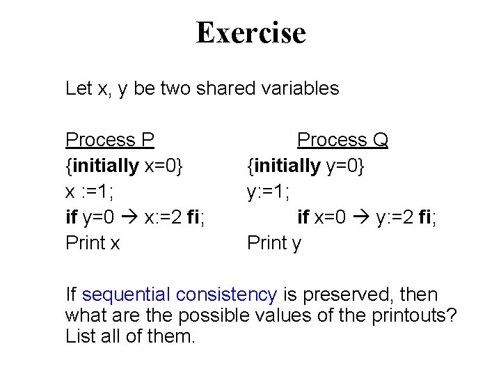Exercise Let x, y be two shared variables Process P {initially x=0} x :
