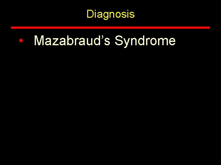 Diagnosis • Mazabraud’s Syndrome 