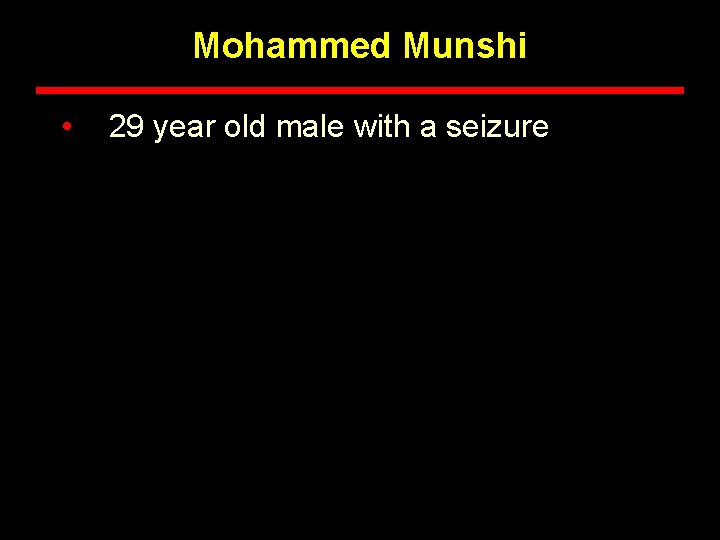 Mohammed Munshi • 29 year old male with a seizure 
