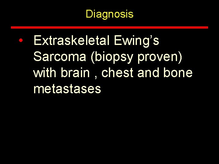 Diagnosis • Extraskeletal Ewing’s Sarcoma (biopsy proven) with brain , chest and bone metastases