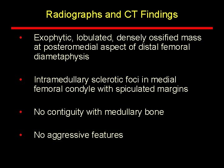 Radiographs and CT Findings • Exophytic, lobulated, densely ossified mass at posteromedial aspect of