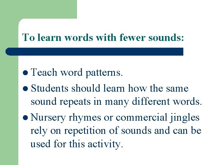 To learn words with fewer sounds: l Teach word patterns. l Students should learn