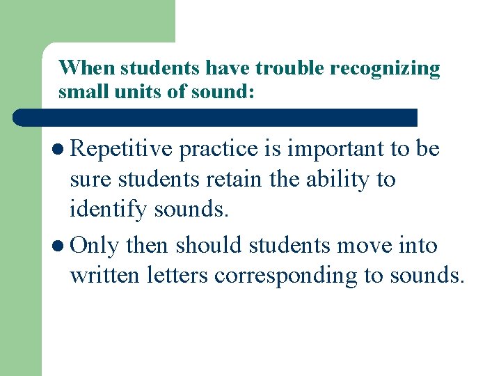 When students have trouble recognizing small units of sound: l Repetitive practice is important
