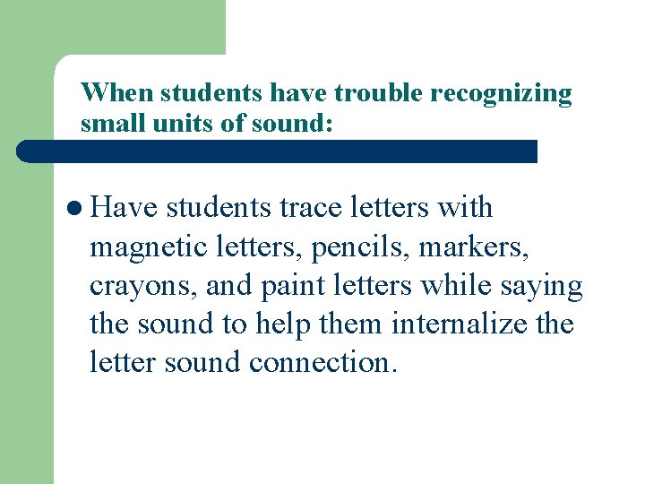 When students have trouble recognizing small units of sound: l Have students trace letters