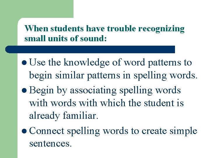 When students have trouble recognizing small units of sound: l Use the knowledge of
