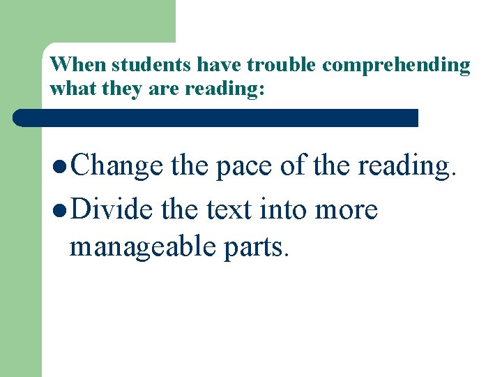 When students have trouble comprehending what they are reading: l Change the pace of
