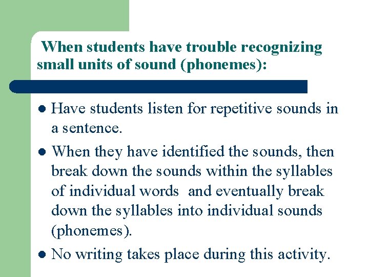 When students have trouble recognizing small units of sound (phonemes): Have students listen for