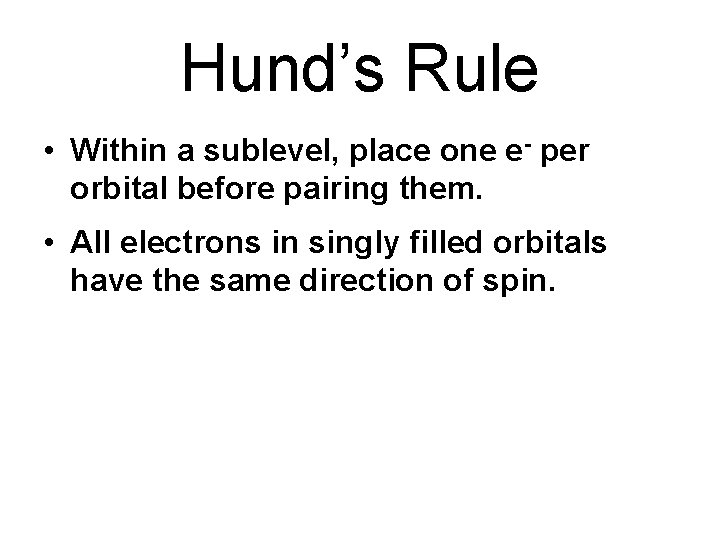 Hund’s Rule • Within a sublevel, place one e- per orbital before pairing them.