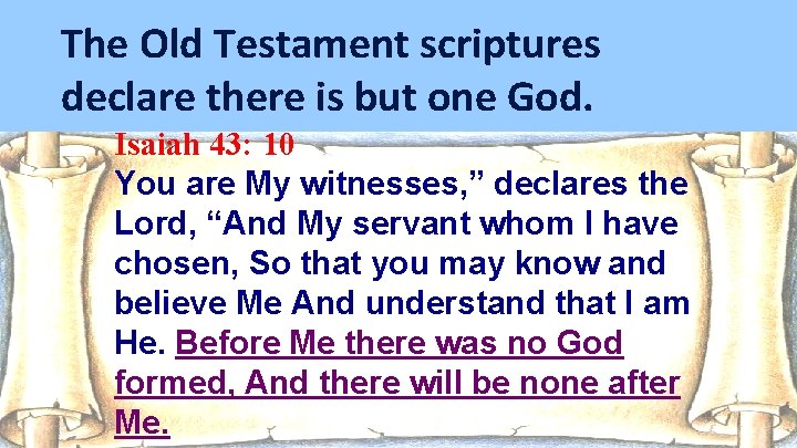 The Old Testament scriptures declare there is but one God. Isaiah 43: 10 You