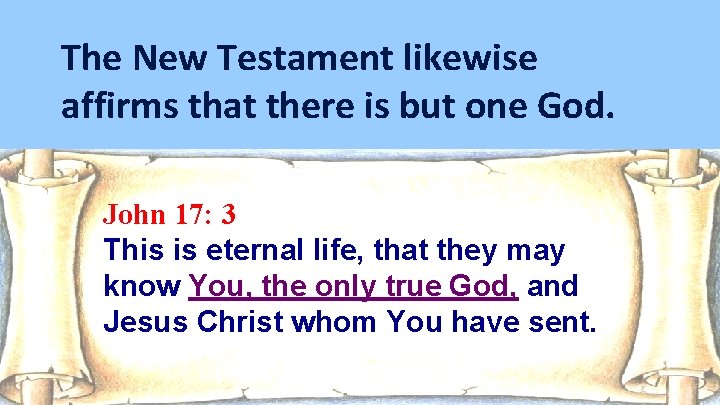 The New Testament likewise affirms that there is but one God. John 17: 3