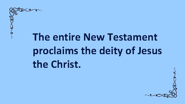 The entire New Testament proclaims the deity of Jesus the Christ. 