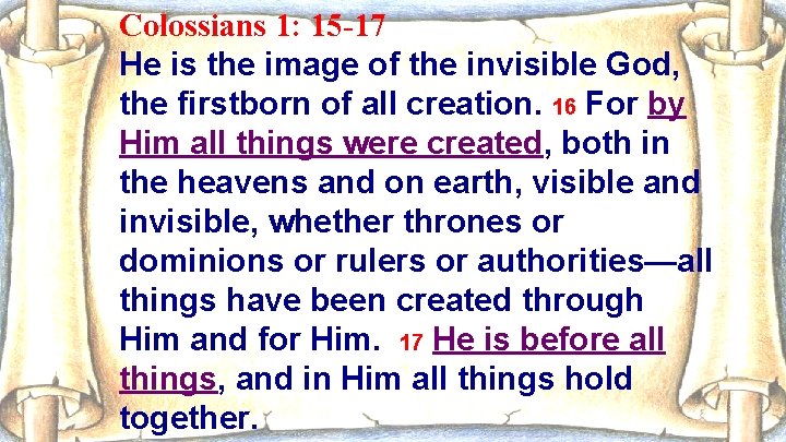 Colossians 1: 15 -17 He is the image of the invisible God, the firstborn