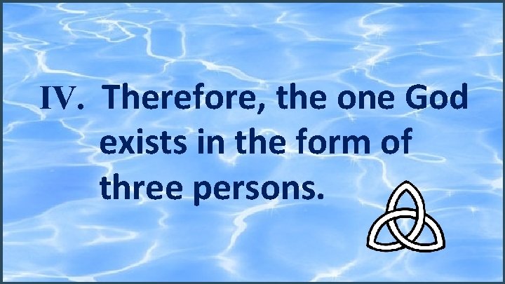 IV. Therefore, the one God exists in the form of three persons. 