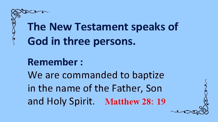 The New Testament speaks of God in three persons. Remember : We are commanded