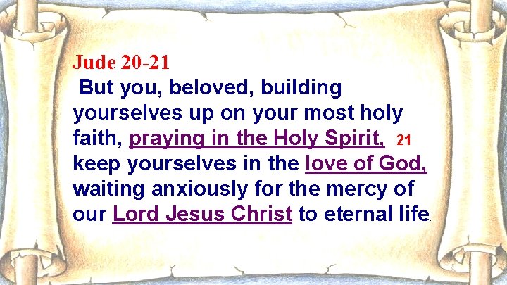 Jude 20 -21 But you, beloved, building yourselves up on your most holy faith,