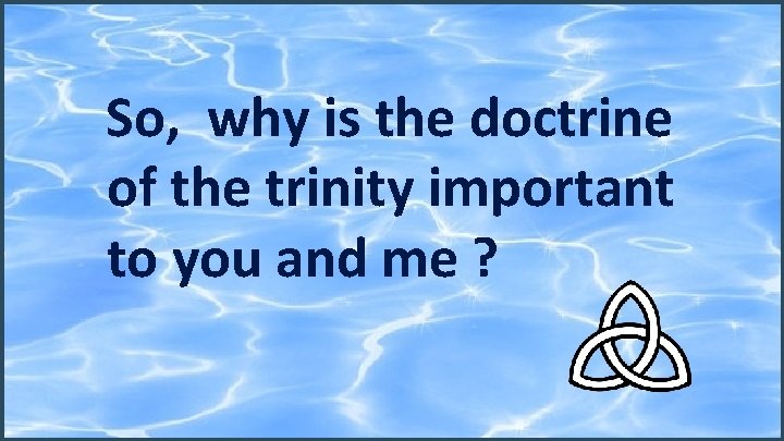 So, why is the doctrine of the trinity important to you and me ?