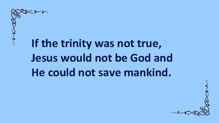If the trinity was not true, Jesus would not be God and He could