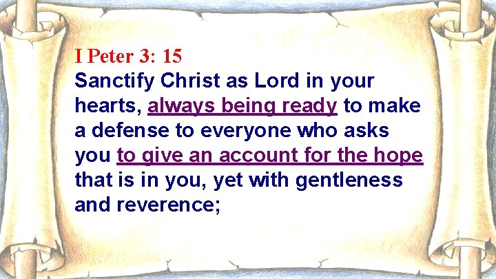 I Peter 3: 15 Sanctify Christ as Lord in your hearts, always being ready