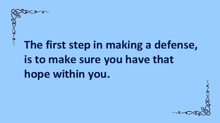 The first step in making a defense, is to make sure you have that