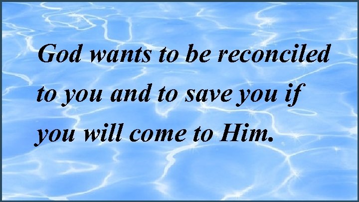 God wants to be reconciled to you and to save you if you will