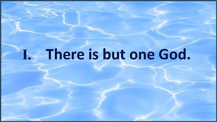 I. There is but one God. 