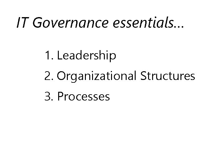 IT Governance essentials… 1. Leadership 2. Organizational Structures 3. Processes 