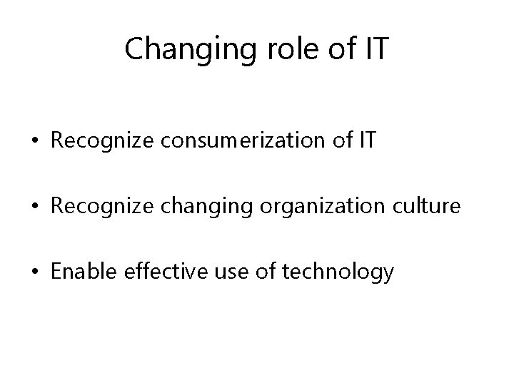 Changing role of IT • Recognize consumerization of IT • Recognize changing organization culture