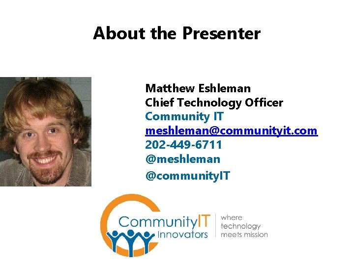 About the Presenter Matthew Eshleman Chief Technology Officer Community IT meshleman@communityit. com 202 -449