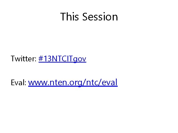 This Session Twitter: #13 NTCITgov Eval: www. nten. org/ntc/eval 