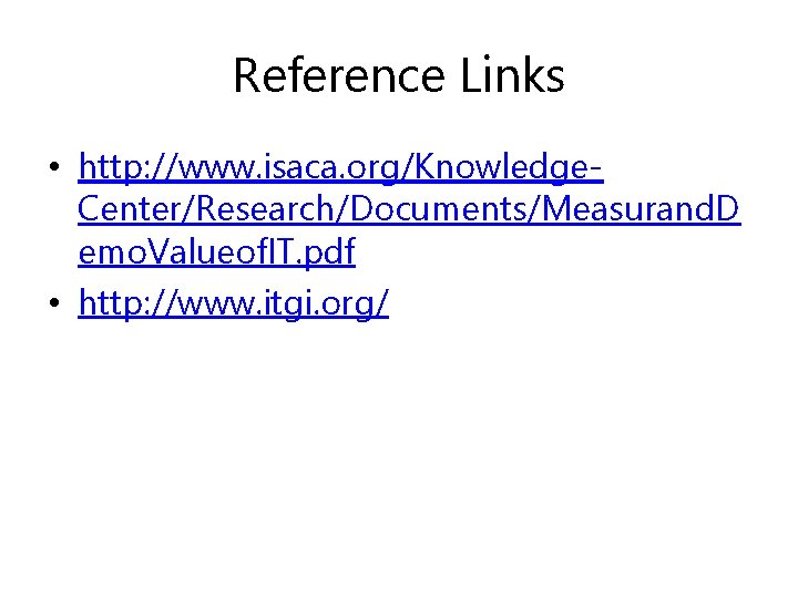 Reference Links • http: //www. isaca. org/Knowledge. Center/Research/Documents/Measurand. D emo. Valueof. IT. pdf •