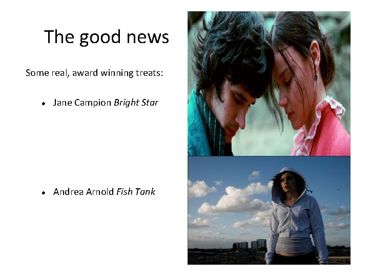 The good news Some real, award winning treats: Jane Campion Bright Star Andrea Arnold