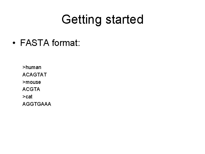 Getting started • FASTA format: >human ACAGTAT >mouse ACGTA >cat AGGTGAAA 