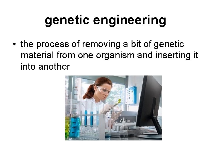 genetic engineering • the process of removing a bit of genetic material from one