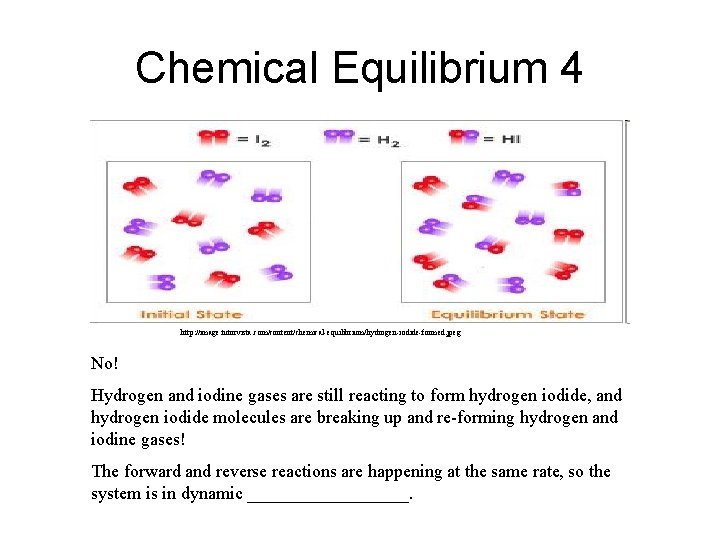 Chemical Equilibrium 4 http: //image. tutorvista. com/content/chemical-equilibrium/hydrogen-iodide-formed. jpeg No! Hydrogen and iodine gases are