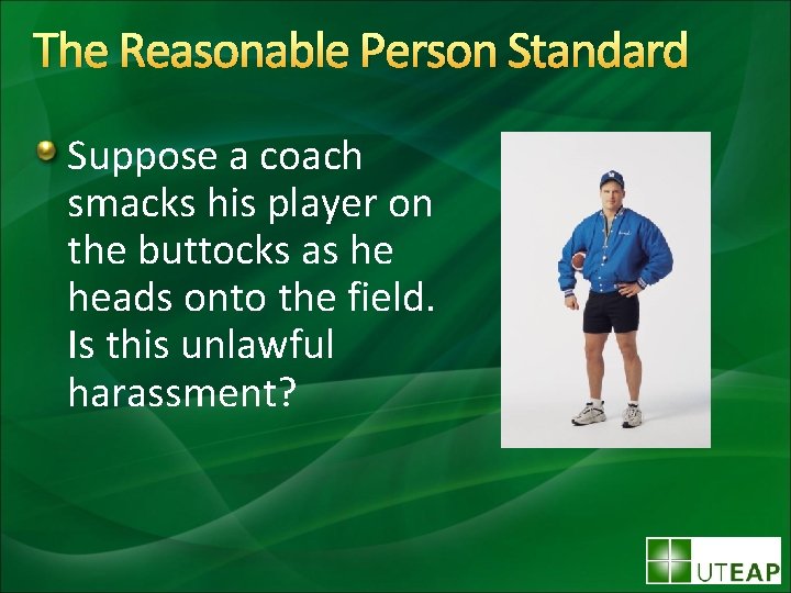 The Reasonable Person Standard Suppose a coach smacks his player on the buttocks as