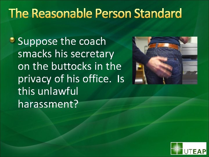 The Reasonable Person Standard Suppose the coach smacks his secretary on the buttocks in