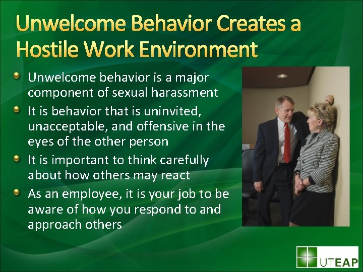 Unwelcome Behavior Creates a Hostile Work Environment Unwelcome behavior is a major component of