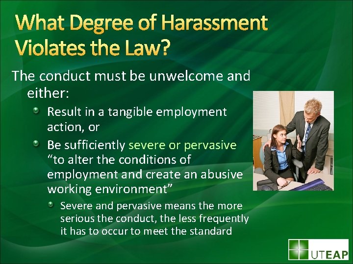 What Degree of Harassment Violates the Law? The conduct must be unwelcome and either: