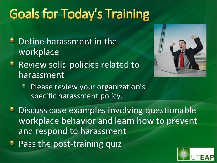 Goals for Today's Training Define harassment in the workplace Review solid policies related to