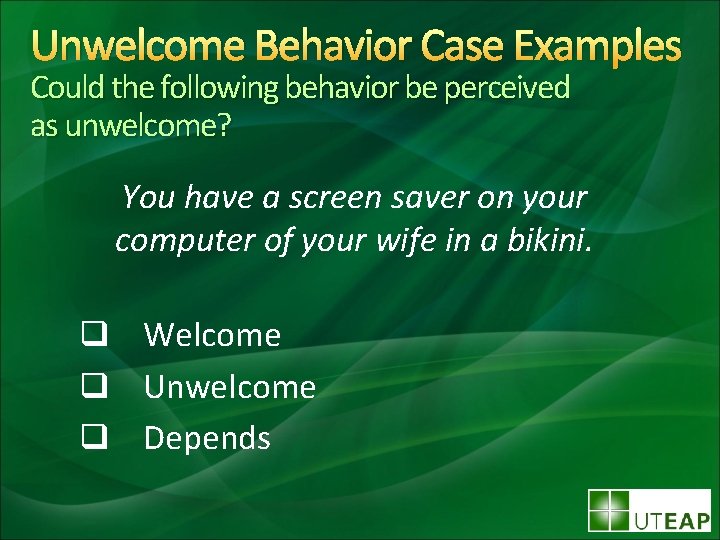 Unwelcome Behavior Case Examples Could the following behavior be perceived as unwelcome? You have