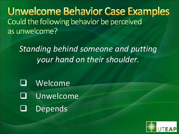 Unwelcome Behavior Case Examples Could the following behavior be perceived as unwelcome? Standing behind