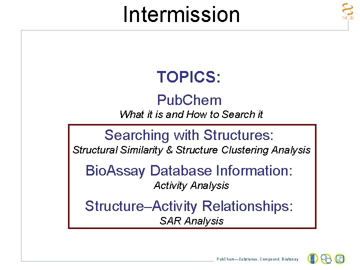 Intermission TOPICS: Pub. Chem What it is and How to Search it Searching with